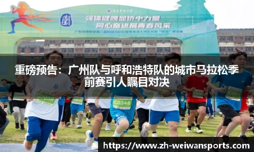 重磅预告:广州队与呼和浩特队的城市马拉松季前赛引人瞩目对决