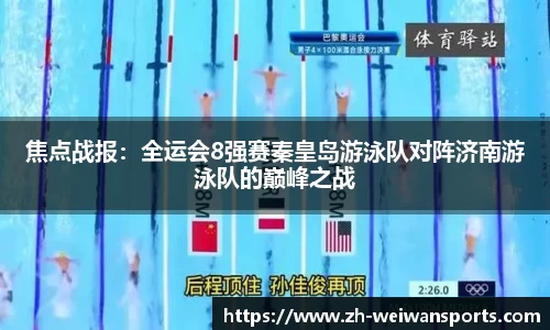 焦点战报:全运会8强赛秦皇岛游泳队对阵济南游泳队的巅峰之战