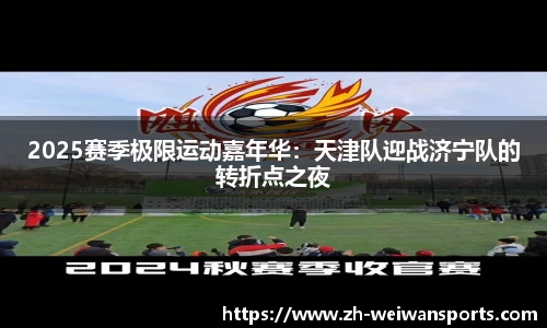 2025赛季极限运动嘉年华:天津队迎战济宁队的转折点之夜