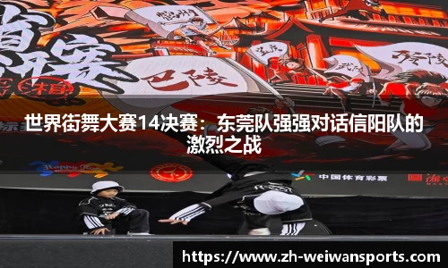 世界街舞大赛14决赛:东莞队强强对话信阳队的激烈之战