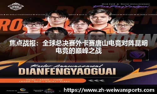 焦点战报：全球总决赛外卡赛唐山电竞对阵昆明电竞的巅峰之战