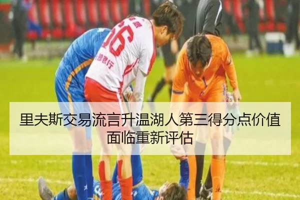 里夫斯交易流言升温湖人第三得分点价值面临重新评估