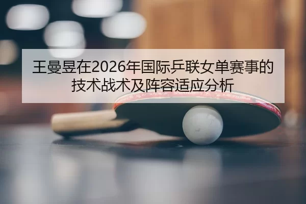 wang-man-yu-zai-nian-guo-ji-ping-lian-nv-dan-sai-shi-de-ji-shu-zhan-shu-ji-zhen-rong-shi-ying-fen-xi-2-648.jpg