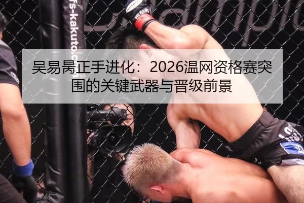 吴易昺正手进化：2026温网资格赛突围的关键武器与晋级前景