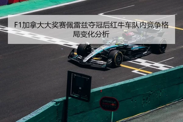 F1加拿大大奖赛佩雷兹夺冠后红牛车队内竞争格局变化分析